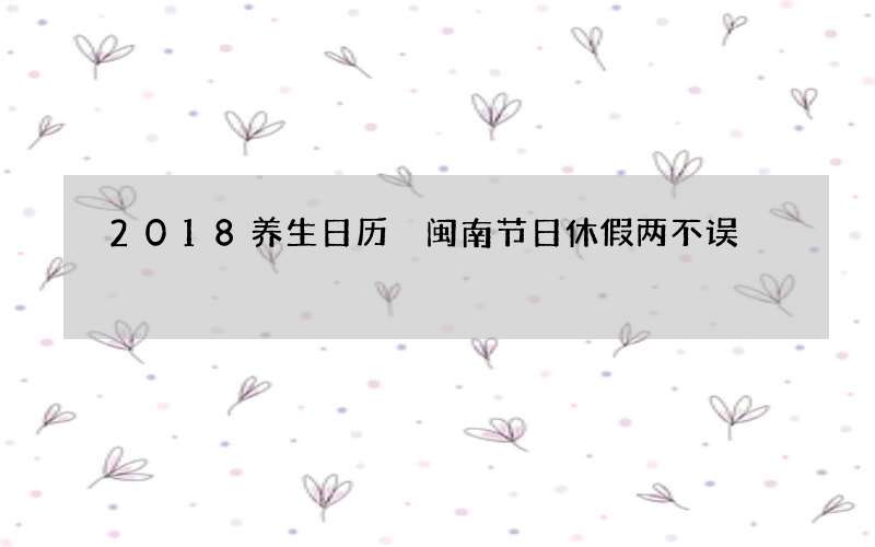2018养生日历 闽南节日休假两不误